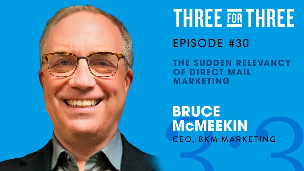 Bruce McMeekin - BKM Marketing | Featured on Three for Three Podcast Episode #30 - The Sudden Relevancy of Direct Mail Marketing